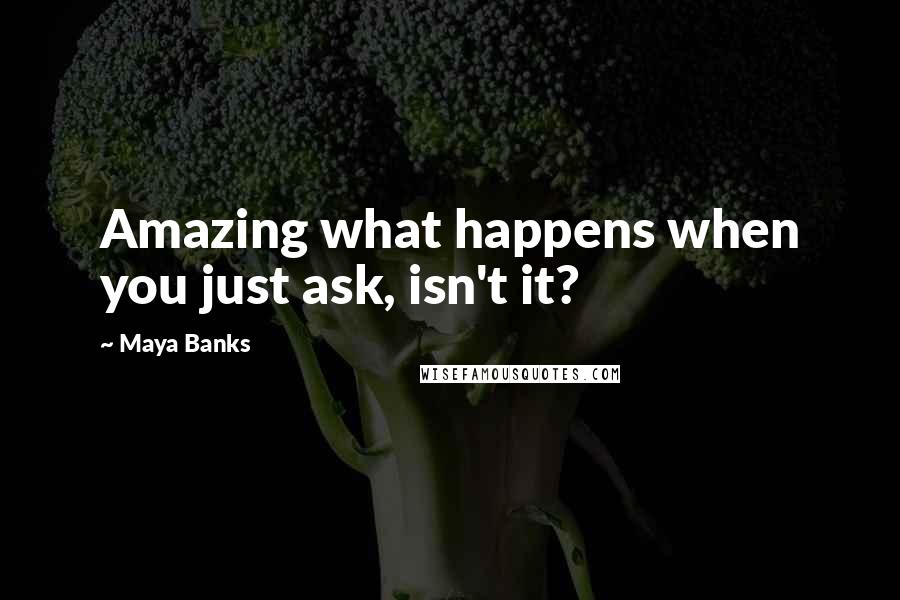 Maya Banks Quotes: Amazing what happens when you just ask, isn't it?