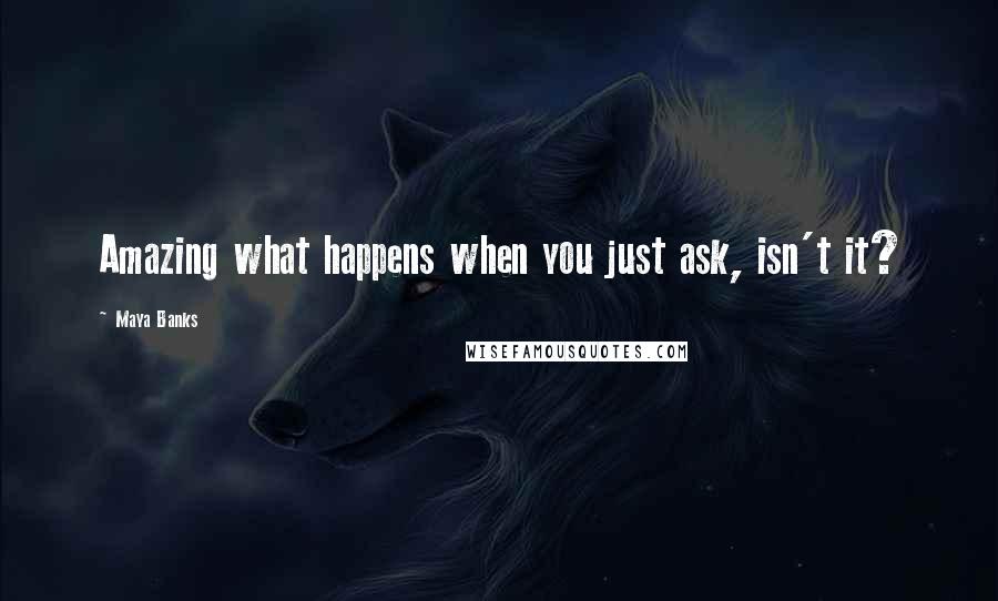 Maya Banks Quotes: Amazing what happens when you just ask, isn't it?