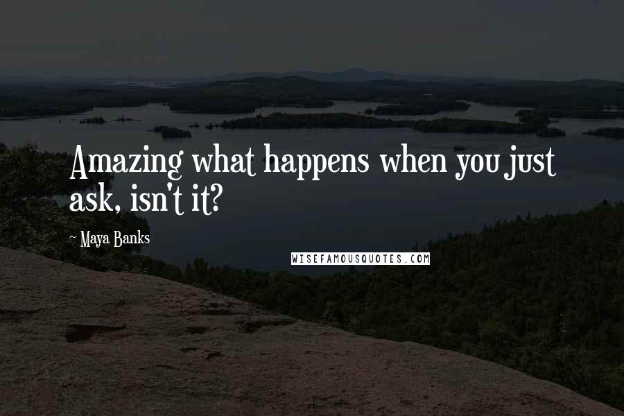 Maya Banks Quotes: Amazing what happens when you just ask, isn't it?