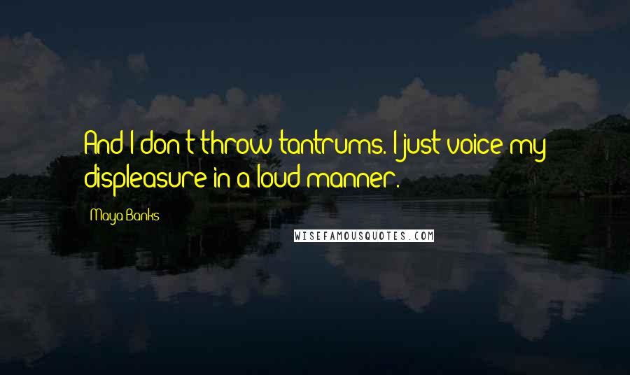 Maya Banks Quotes: And I don't throw tantrums. I just voice my displeasure in a loud manner.