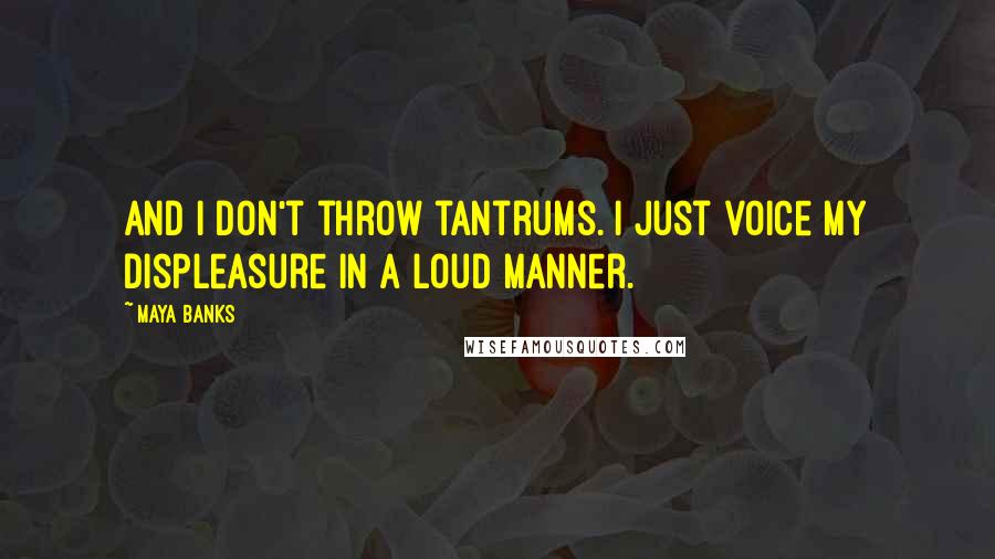 Maya Banks Quotes: And I don't throw tantrums. I just voice my displeasure in a loud manner.