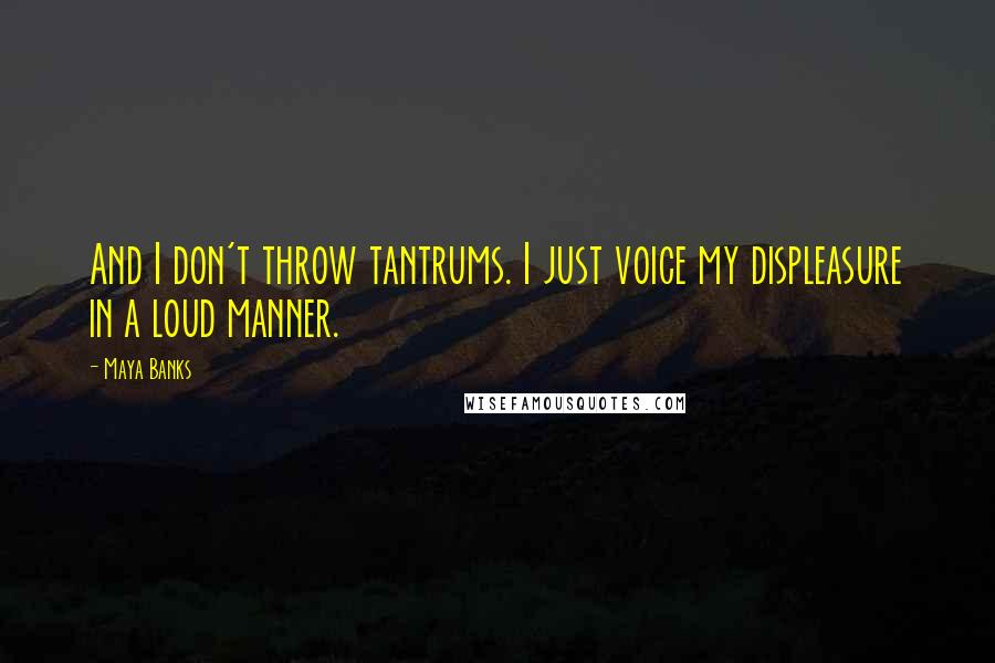 Maya Banks Quotes: And I don't throw tantrums. I just voice my displeasure in a loud manner.