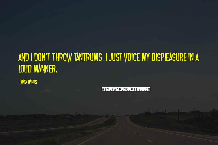 Maya Banks Quotes: And I don't throw tantrums. I just voice my displeasure in a loud manner.