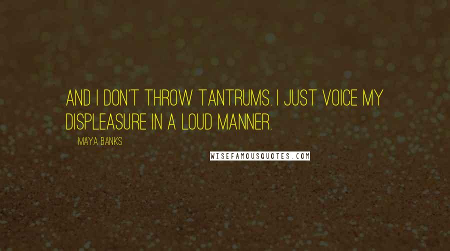 Maya Banks Quotes: And I don't throw tantrums. I just voice my displeasure in a loud manner.