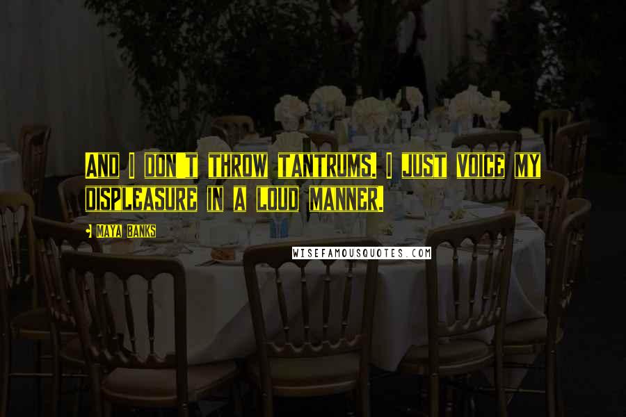 Maya Banks Quotes: And I don't throw tantrums. I just voice my displeasure in a loud manner.