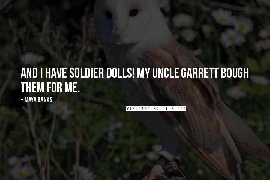 Maya Banks Quotes: And I have soldier dolls! My uncle Garrett bough them for me.