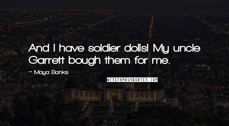 Maya Banks Quotes: And I have soldier dolls! My uncle Garrett bough them for me.