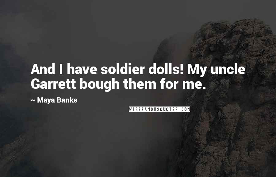Maya Banks Quotes: And I have soldier dolls! My uncle Garrett bough them for me.