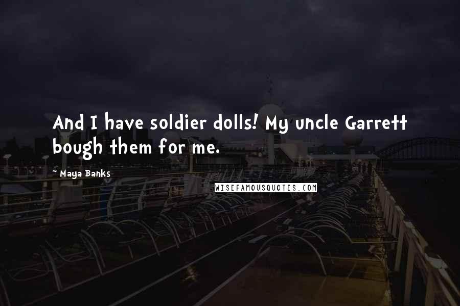 Maya Banks Quotes: And I have soldier dolls! My uncle Garrett bough them for me.