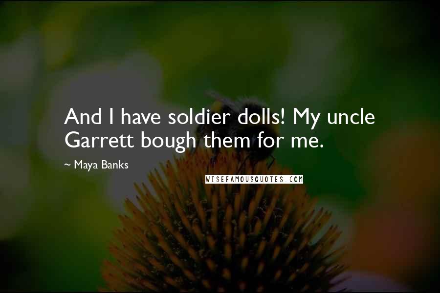 Maya Banks Quotes: And I have soldier dolls! My uncle Garrett bough them for me.