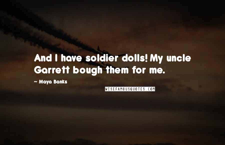 Maya Banks Quotes: And I have soldier dolls! My uncle Garrett bough them for me.