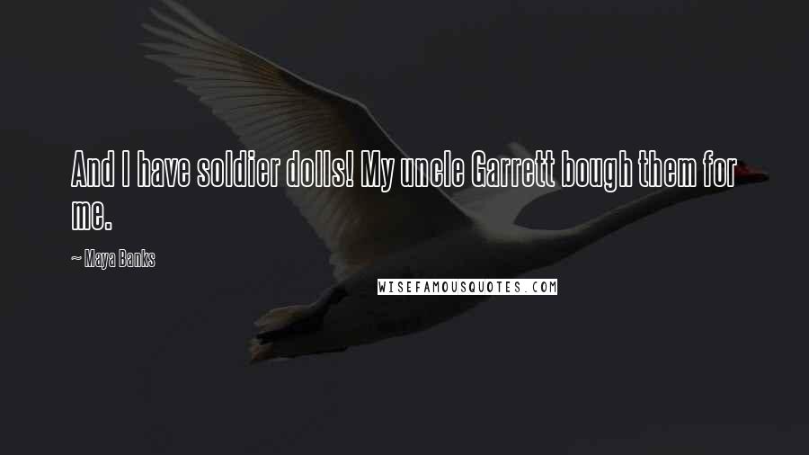 Maya Banks Quotes: And I have soldier dolls! My uncle Garrett bough them for me.