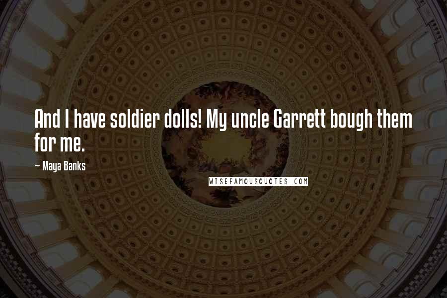 Maya Banks Quotes: And I have soldier dolls! My uncle Garrett bough them for me.