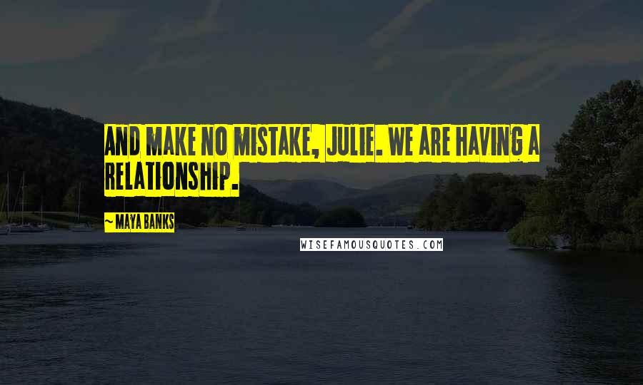 Maya Banks Quotes: And make no mistake, Julie. We are having a relationship.