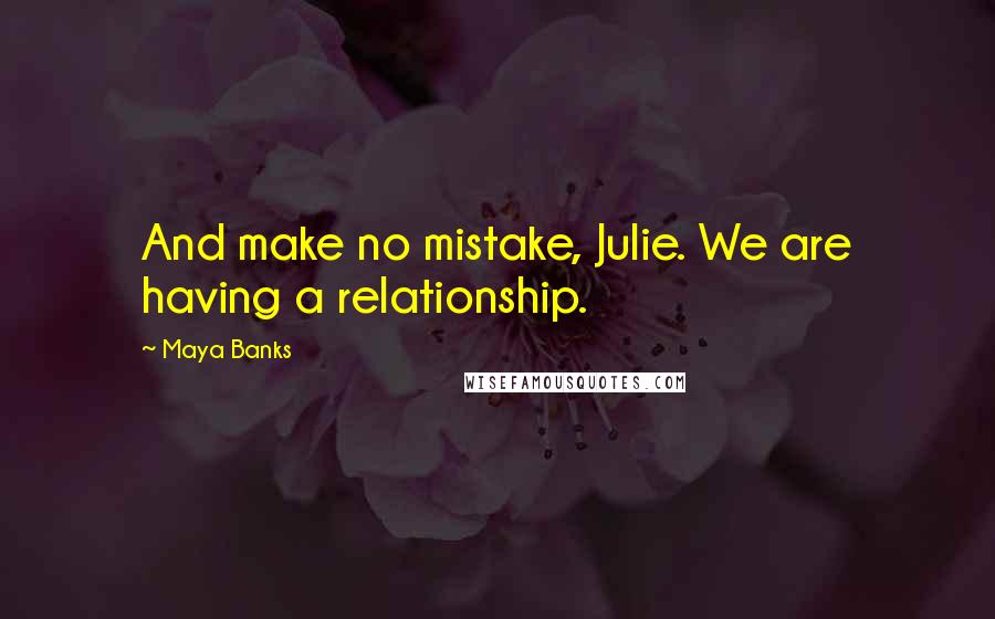 Maya Banks Quotes: And make no mistake, Julie. We are having a relationship.