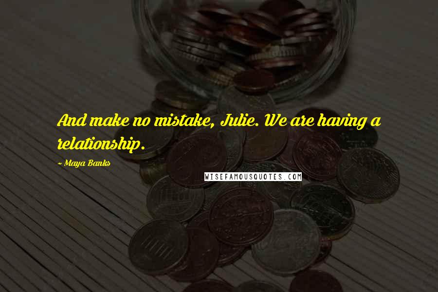 Maya Banks Quotes: And make no mistake, Julie. We are having a relationship.