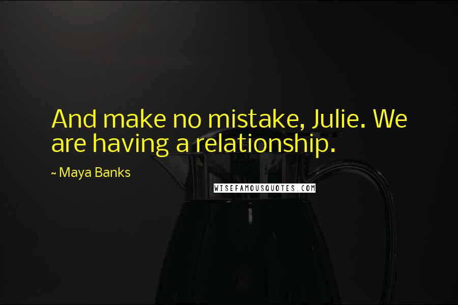Maya Banks Quotes: And make no mistake, Julie. We are having a relationship.