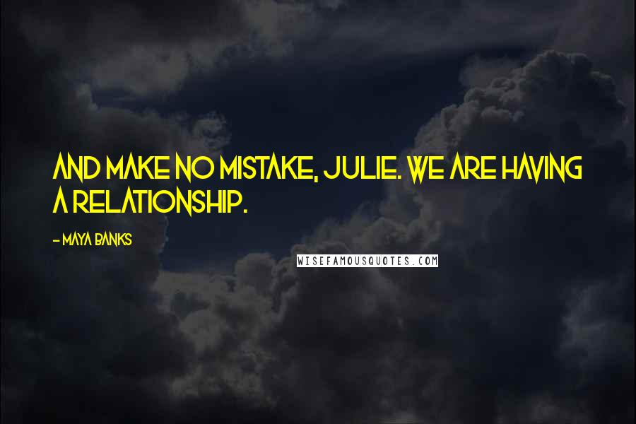 Maya Banks Quotes: And make no mistake, Julie. We are having a relationship.