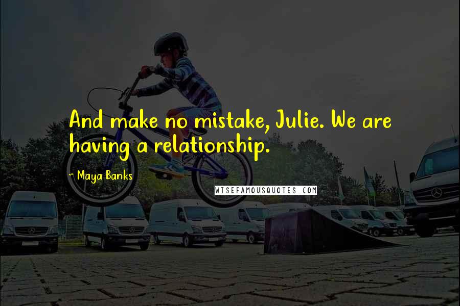 Maya Banks Quotes: And make no mistake, Julie. We are having a relationship.