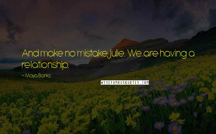 Maya Banks Quotes: And make no mistake, Julie. We are having a relationship.