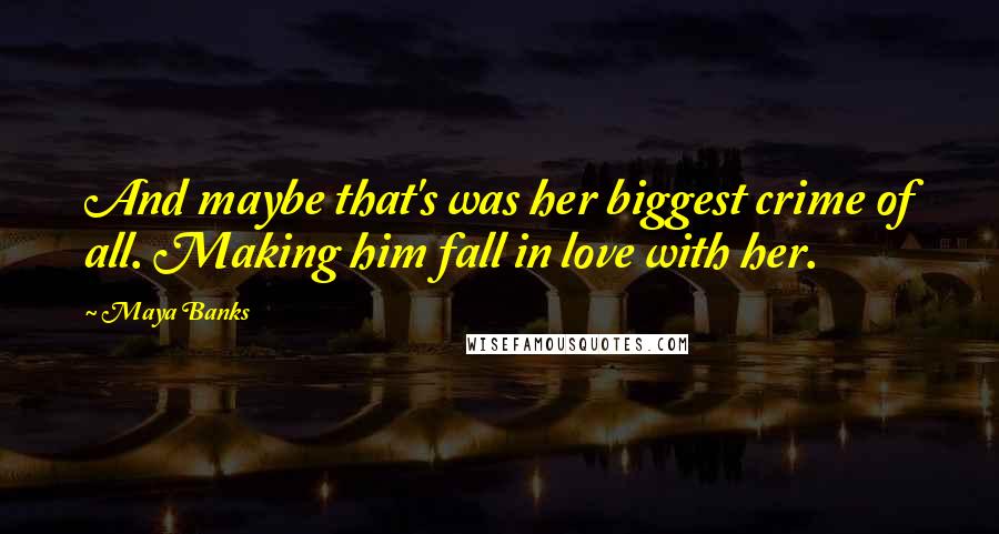 Maya Banks Quotes: And maybe that's was her biggest crime of all. Making him fall in love with her.