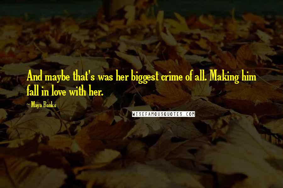 Maya Banks Quotes: And maybe that's was her biggest crime of all. Making him fall in love with her.