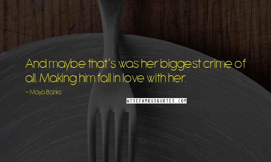 Maya Banks Quotes: And maybe that's was her biggest crime of all. Making him fall in love with her.