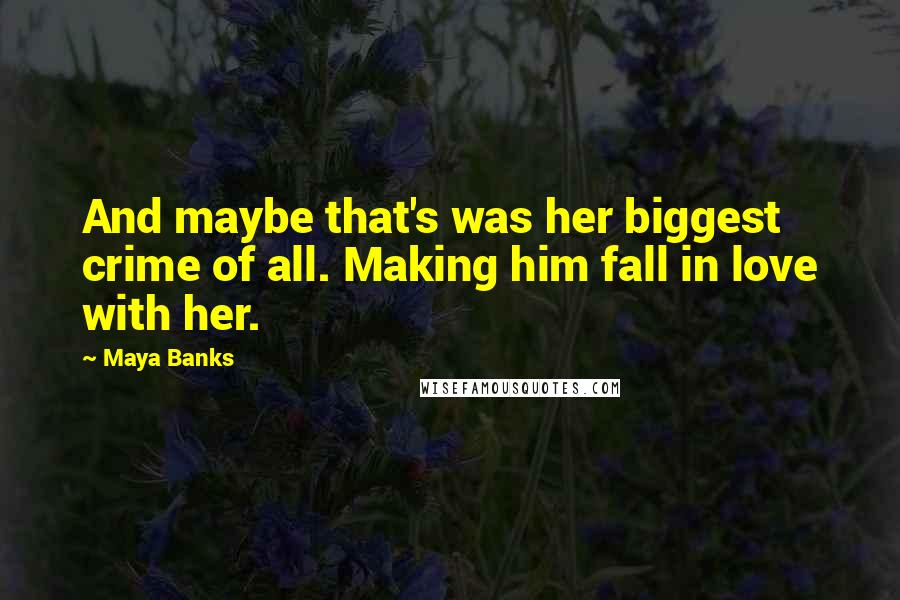 Maya Banks Quotes: And maybe that's was her biggest crime of all. Making him fall in love with her.