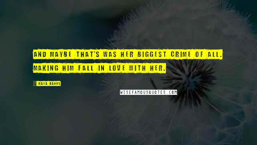 Maya Banks Quotes: And maybe that's was her biggest crime of all. Making him fall in love with her.