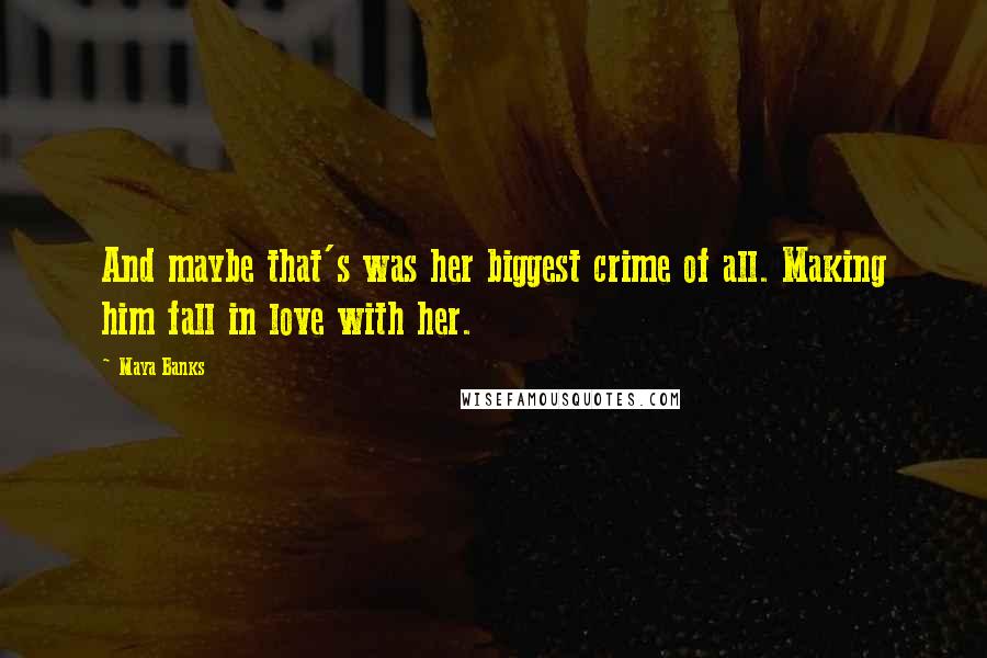 Maya Banks Quotes: And maybe that's was her biggest crime of all. Making him fall in love with her.