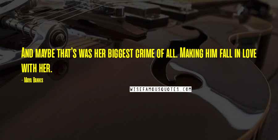 Maya Banks Quotes: And maybe that's was her biggest crime of all. Making him fall in love with her.