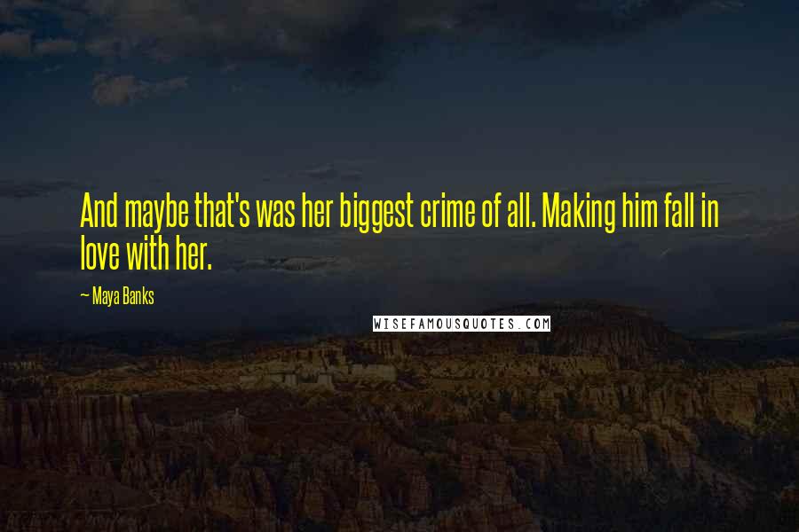 Maya Banks Quotes: And maybe that's was her biggest crime of all. Making him fall in love with her.