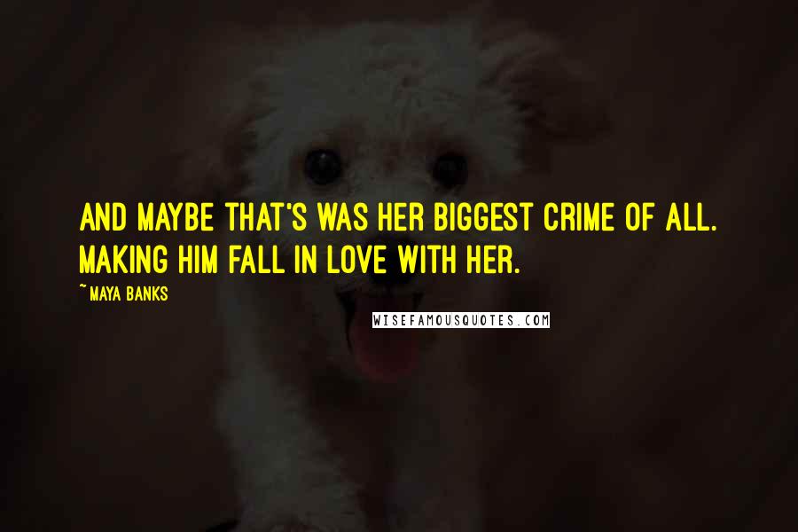 Maya Banks Quotes: And maybe that's was her biggest crime of all. Making him fall in love with her.