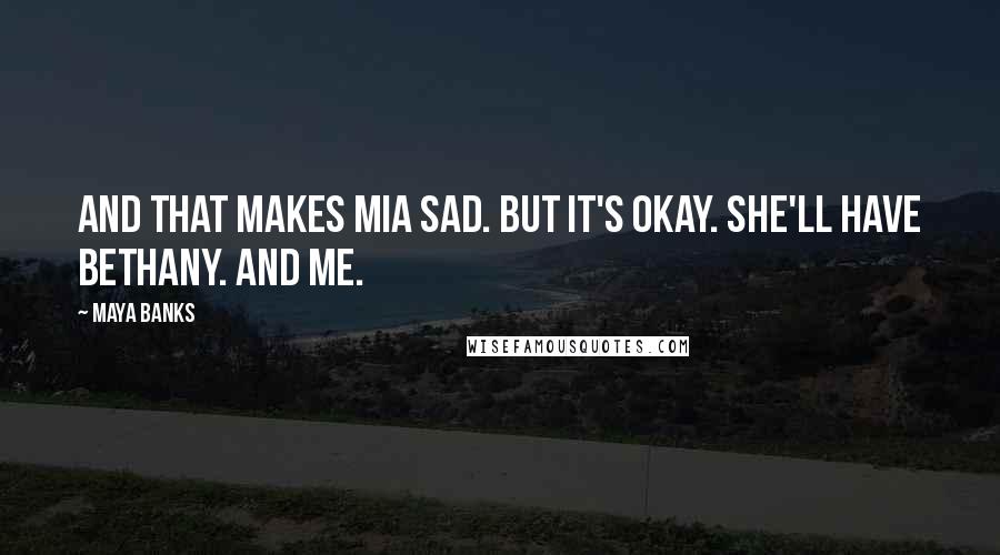 Maya Banks Quotes: And that makes Mia sad. But it's okay. She'll have Bethany. And me.