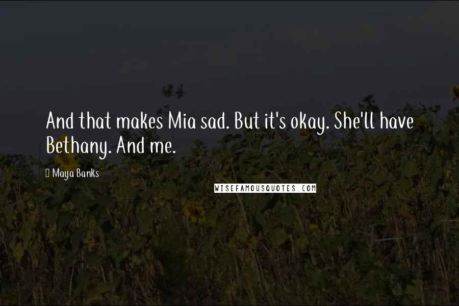 Maya Banks Quotes: And that makes Mia sad. But it's okay. She'll have Bethany. And me.