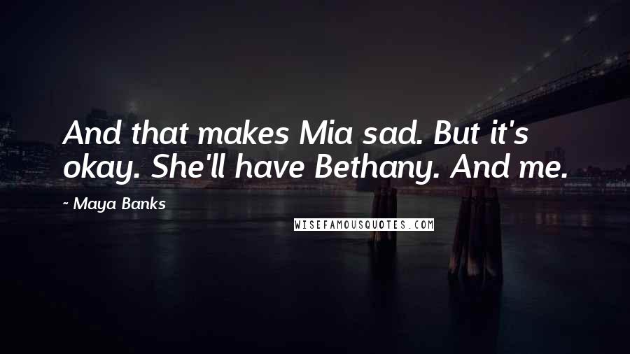 Maya Banks Quotes: And that makes Mia sad. But it's okay. She'll have Bethany. And me.