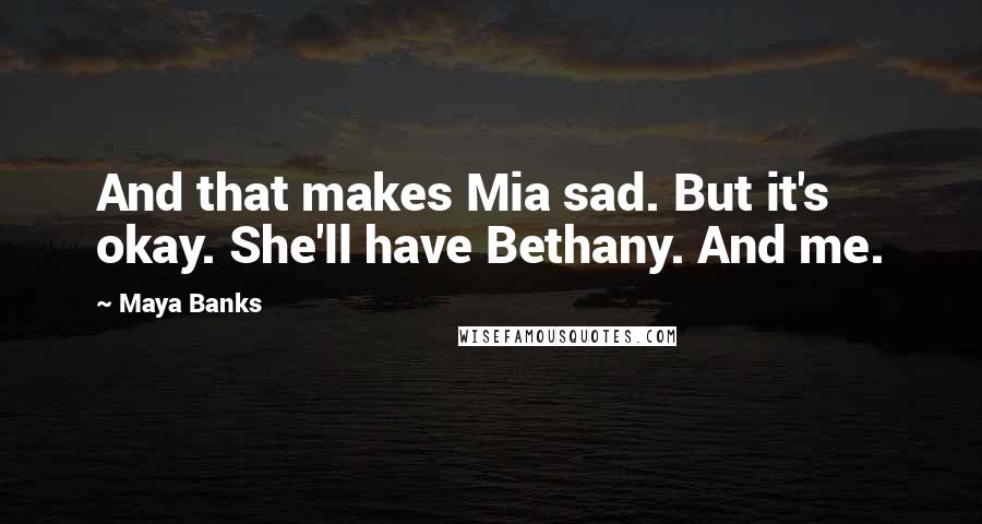 Maya Banks Quotes: And that makes Mia sad. But it's okay. She'll have Bethany. And me.