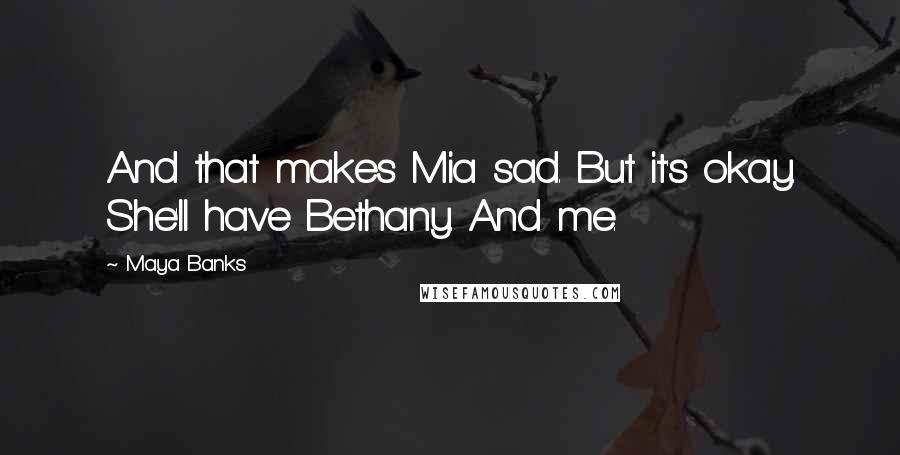 Maya Banks Quotes: And that makes Mia sad. But it's okay. She'll have Bethany. And me.