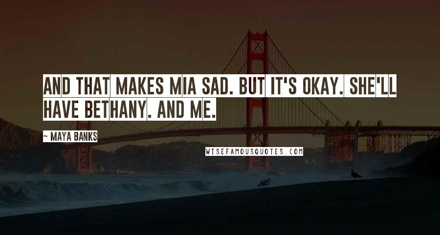 Maya Banks Quotes: And that makes Mia sad. But it's okay. She'll have Bethany. And me.