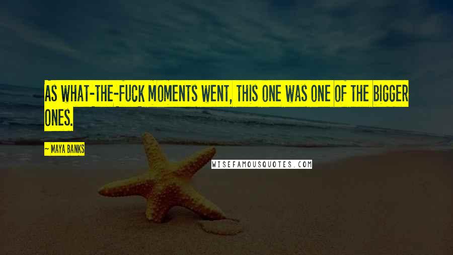 Maya Banks Quotes: As what-the-fuck moments went, this one was one of the bigger ones.