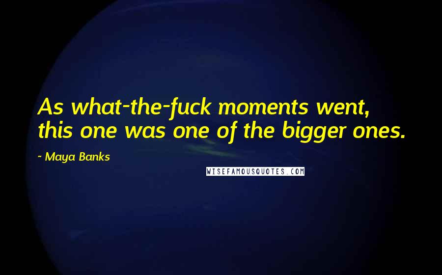 Maya Banks Quotes: As what-the-fuck moments went, this one was one of the bigger ones.