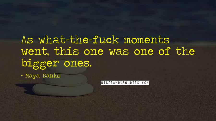 Maya Banks Quotes: As what-the-fuck moments went, this one was one of the bigger ones.