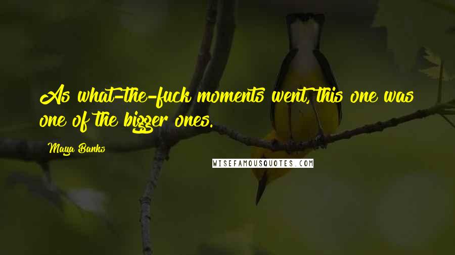 Maya Banks Quotes: As what-the-fuck moments went, this one was one of the bigger ones.