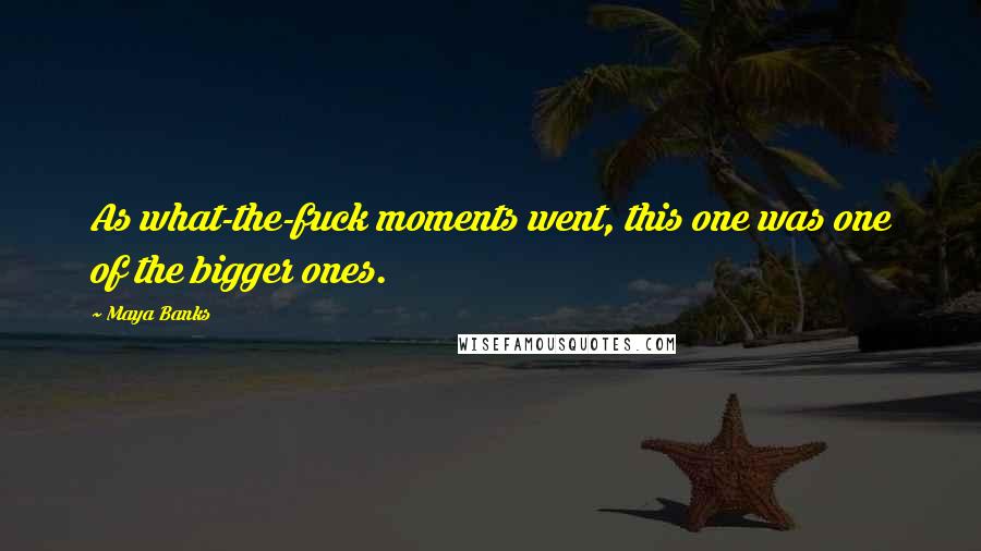 Maya Banks Quotes: As what-the-fuck moments went, this one was one of the bigger ones.
