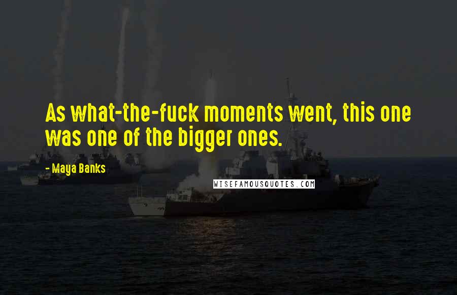 Maya Banks Quotes: As what-the-fuck moments went, this one was one of the bigger ones.