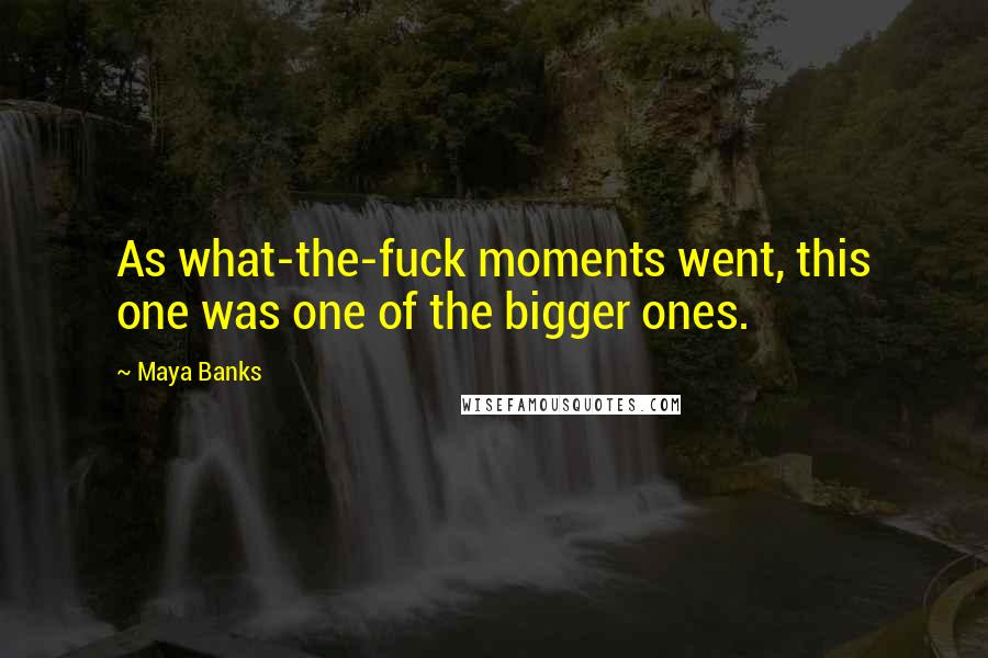 Maya Banks Quotes: As what-the-fuck moments went, this one was one of the bigger ones.