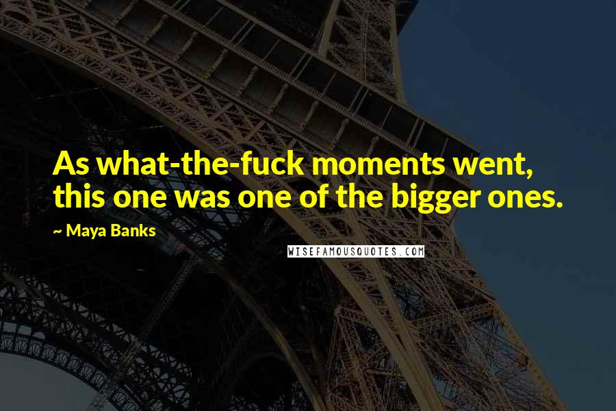 Maya Banks Quotes: As what-the-fuck moments went, this one was one of the bigger ones.