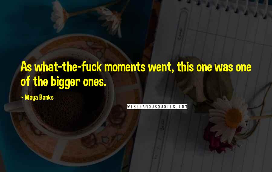 Maya Banks Quotes: As what-the-fuck moments went, this one was one of the bigger ones.