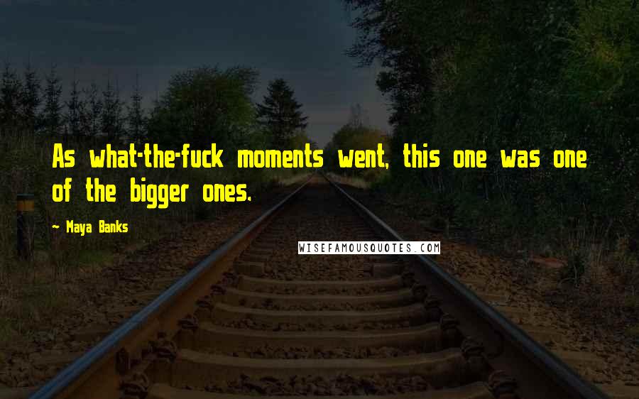 Maya Banks Quotes: As what-the-fuck moments went, this one was one of the bigger ones.