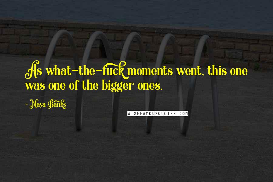 Maya Banks Quotes: As what-the-fuck moments went, this one was one of the bigger ones.